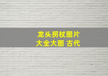 龙头拐杖图片大全大图 古代